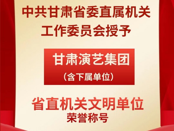 喜报！甘肃演艺集团（含下属单位）荣获“省直机关文明单位”荣誉称号